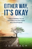 Either Way, It's Okay: A Story of Faithfulness, Trust, and Determination to Face Cancer Together with an Eternal Perspective 0999495658 Book Cover
