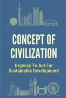 Concept Of Civilization: Urgency To Act For Sustainable Development: Outline The Fundamentals Of A Compassionate Civilization B096TQ6YWF Book Cover