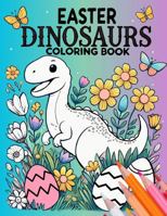 Easter Dinosaurs Coloring Book: 50 Festive Images of Dinosaurs painting eggs, hunting treats, and enjoying springtime magic with bunnies and chicks (Dino Adventures Coloring Books) 1960751220 Book Cover