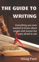 The Guide to Writing: Everything you ever wanted to know about exams and essays but were too afraid to ask 1796491497 Book Cover