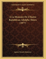 A La Memoire De L'Ilustre Republican Adolphe Thiers (1877) 1166683974 Book Cover