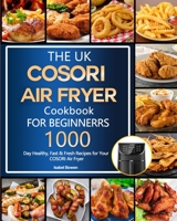 The UK COSORI Air Fryer Cookbook For Beginners: 1000-Day Healthy, Fast & Fresh Recipes for Your COSORI Air Fryer 1803190965 Book Cover