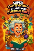 Super Captivating Stories for Curious Kids: True and Incredible Tales of Mysteries, Discoveries, and the Strange World We Live In (Fun Facts for Kids Ages 7–12) B0FPBJ7YS8 Book Cover