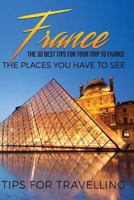 France: France Travel Guide: The 30 Best Tips for Your Trip to France - The Places You Have to See 154673824X Book Cover