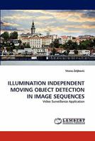 ILLUMINATION INDEPENDENT MOVING OBJECT DETECTION IN IMAGE SEQUENCES: Video Surveillance Application 3843359431 Book Cover