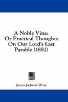 A Noble Vine: Or Practical Thoughts On Our Lord's Last Parable 1436742994 Book Cover