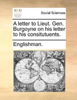 A letter to Lieut. Gen. Burgoyne on his letter to his consitutuents. 1275845320 Book Cover