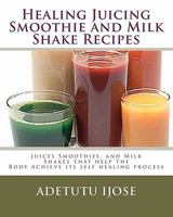 Healing Juicing, Smoothie and Milk Shake Recipes: Juices Smoothies, and Milk Shakes that help the 1449515533 Book Cover