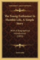 The Young Enthusiast In Humble Life, A Simple Story: With A Biographical Introduction 1104411520 Book Cover