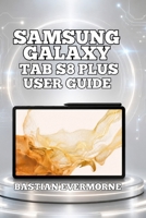 Samsung Galaxy Tab S8 Plus User Guide: Display Mastery, S Pen Mastery, and Productivity Systems B0H7SYQ82B Book Cover
