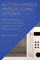 Az Étkek Varázsa Mikrohullámú Sütőben: Étkezz Egészségesen és Gyorsan; Használd Ki a Mikrohullámú Sütőt teljes Potenciáljáva 1783814853 Book Cover