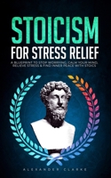 Stoicism for Stress Relief: A Blueprint To Stop Worrying, Calm Your Mind, Relieve Stress, and Find Inner Peace with Stoics B09VWRZ7KW Book Cover
