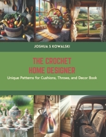 The Crochet Home Designer: Unique Patterns for Cushions, Throws, and Decor Book B0CS5SB6N4 Book Cover