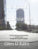 The Book of Ecclesiastes: Finding meaning, clarity, and peace “under the sun” through the wisdom of hindsight. B0FGWQ48RW Book Cover