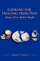 Looking for Healing from Pain: Because It's to Much to Handle 1438935951 Book Cover