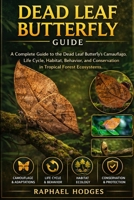 DEAD LEAF BUTTERFLY GUIDE: A Complete Guide to the Dead Leaf Butterfly’s Camouflage, Life Cycle, Habitat, Behavior, and Conservation in Tropical Forest Ecosystems B0GXWG3KZP Book Cover
