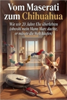 VOM MASERATI ZUM CHIHUAHUA Wie wir 20 Jahre Ehe überlebten (German Edition) B0GKFQQZN6 Book Cover