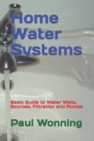 Home Water Systems : Basic Guide to Water Wells, Sources, Filtration and Pumps 1717826156 Book Cover