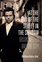 At the End of the Street in the Shadow: Orson Welles and the City 0231173415 Book Cover