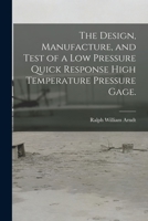 The Design, Manufacture, and Test of a Low Pressure Quick Response High Temperature Pressure Gage. 1015267416 Book Cover