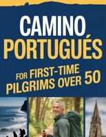 Camino Portugués For First-Time Pilgrims Over 50: A Walk Stress Free Journey From Porto Or Tui With Best Routes, Walking Program, Maps & Much More B0GWHK8QBQ Book Cover