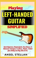 Playing LEFT-HANDED GUITAR Simplified: Quick Beginners Stepped Guide From Basics To Advanced Techniques To Learn, Master, Perfect Your Ability and Play Like A Pro B0CNY5ND4H Book Cover