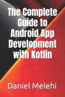 The Complete Guide to Android App Development with Kotlin B0C4MP2LYD Book Cover