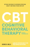 Cognitive Behavioral Therapy: Retrain your Brain to Overcome Depression, Anxiety and Panic Attacks with CBT 1712102532 Book Cover