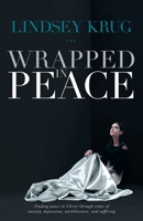 Wrapped in Peace: Finding peace in Christ through times of anxiety, depression, worthlessness, and suffering 1647739039 Book Cover