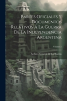 ... Partes Oficiales Y Documentos Relativos Á La Guerra De La Independencia Argentina; Volume 2 1021765473 Book Cover