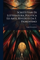 Scritti Vari Di Letteratura, Politica Ed Arte, Riveduti Da F. Fiorentino 1142299988 Book Cover