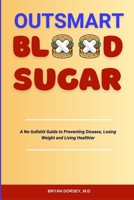 Outsmart Blood Sugar: A no-bullshit Guide to Preventing Disease, Losing Weight and Living Healthier B0C529QT2G Book Cover
