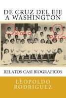 de Cruz del Eje a Washington: Relatos Casi Biograficos: de Cruz del Eje a Washington: Relatos Casi Biograficos 1484082478 Book Cover