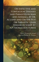 On Infective and 'contagium' Diseases and Parasites in Man and Animals, by Dr. Acland and On the Rot Or Parasitic Liver Disease in Sheep, by A.P.Thomas [Lectures]. 1378580486 Book Cover