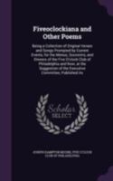 Fiveoclockiana and Other Poems: Being a Collection of Original Verses and Songs Prompted by Current Events, for the Menus, Souvenirs, and Dinners of ... of the Executive Committee, Published As 1377845621 Book Cover