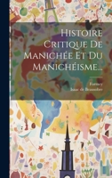 Histoire Critique De Manichée Et Du Manichéisme... 102054323X Book Cover