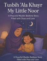 Tusbih ‘Ala Khayr, My Little Noor: A Peaceful Muslim Bedtime Story Filled with Duas and Love B0G52472Y3 Book Cover