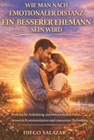 WIE MAN NACH EMOTIONALER DISTANZ EIN BESSERER EHEMANN SEIN WIRD: Praktische Anleitung zur emotionalen Nähe, besseren Kommunikation und erneuerten Ehebindung (German Edition) B0GNB9YFYC Book Cover