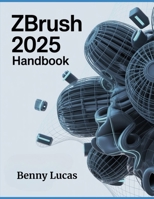 ZBRUSH 2025 Handbook: The Comprehensive Guide to Strategies, Tips, and Instructions for 3D Modeling, Sculpting, and Digital Art Production from Novices to Professionals B0FS6GQ136 Book Cover