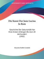 Die Kunst Der Juno Lucina In Rom: Geschichte Der Geburtshilfe Von Ihren Ersten Anfangen Bis Zum 20 Jahrhundert (1902) 1168423244 Book Cover