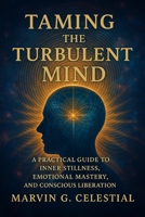 Taming The Turbulent MIND: A Practical Guide to Inner Stillness, Emotional Mastery, and Conscious Liberation B0FGTVR425 Book Cover