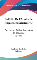 Bulletin De L'Academie Royale Des Sciences V7: Des Lettres Et Des Beaux-Arts De Beligique (1884) 1161008608 Book Cover