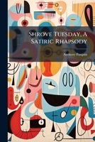 Shrove Tuesday, a Satiric Rhapsody: First Printed in MDCCXC 1179015487 Book Cover