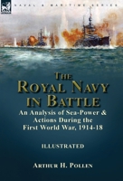 The Royal Navy in Battle: an Analysis of Sea-Power and Actions During the First World War, 1914-18: an Analysis of Sea-Power and Actions During the First World War, 1914-18 1915234190 Book Cover