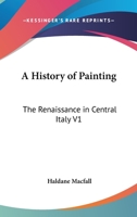 A History of Painting: The Renaissance in Central Italy V1 1417945060 Book Cover