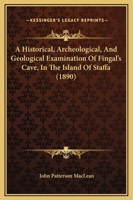 A Historical, Archeological, And Geological Examination Of Fingal's Cave, In The Island Of Staffa 1165302012 Book Cover