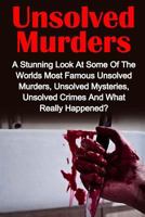 Unsolved Murders: A Stunning Look At the Worlds Most Famous Unsolved Murders, Unsolved Mysteries, Unsolved Crimes And What Really Happened? 1534796924 Book Cover