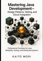 Mastering Java Development – Design Patterns, Testing, and Cloud Integration.: Professional Practices for Java Reliability, Testing, and Distributed Systems. B0G3XSMW4J Book Cover