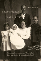 Sanctioning Matrimony: Western Expansion and Interethnic Marriage in the Arizona Borderlands 0816555281 Book Cover