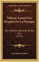 Tableau Annuel Des Progrles De La Physique: De L'histoire Naturelle Et Des Arts (1772) 1165946998 Book Cover